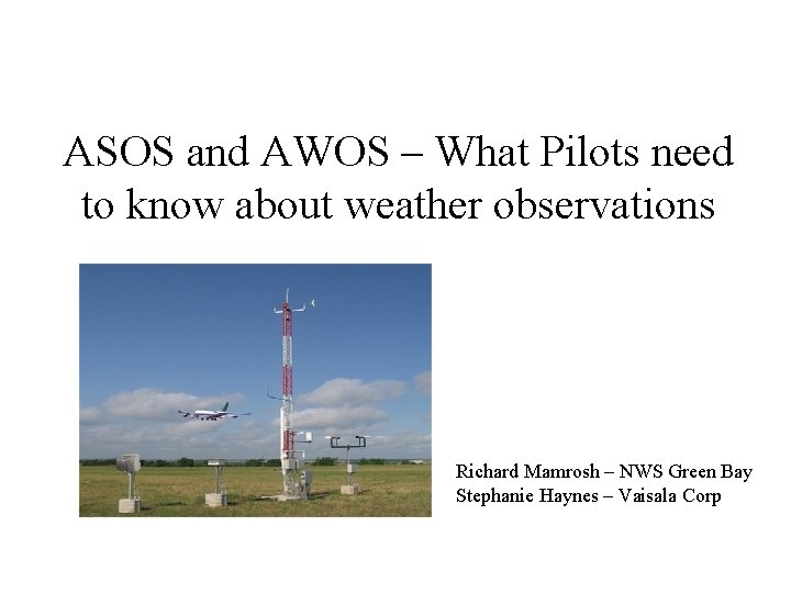 ASOS and AWOS – What Pilots need to know about weather observations Richard Mamrosh