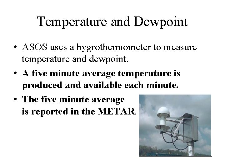 Temperature and Dewpoint • ASOS uses a hygrothermometer to measure temperature and dewpoint. •