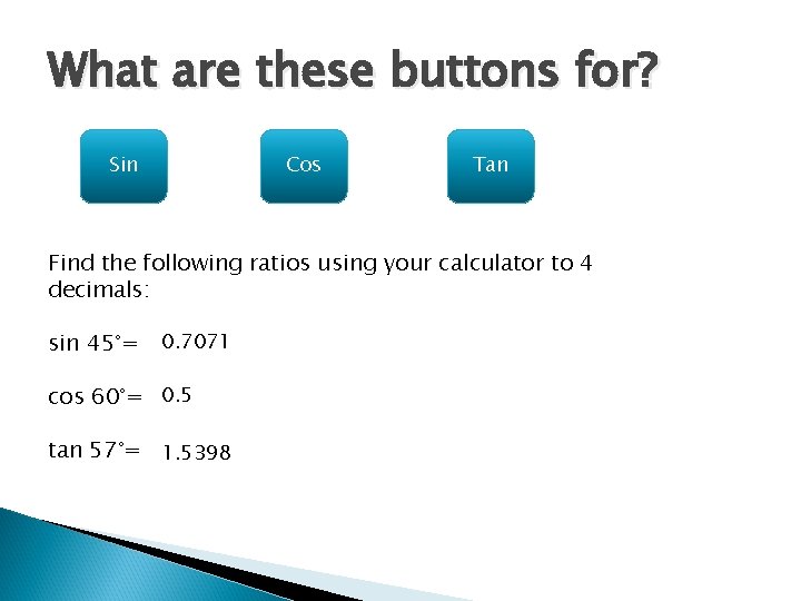What are these buttons for? Sin Cos Tan Find the following ratios using your What are these buttons for? Sin Cos Tan Find the following ratios using your