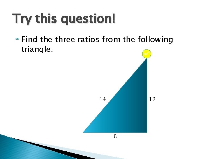 Try this question! Find the three ratios from the following triangle. ✔ 14 12 Try this question! Find the three ratios from the following triangle. ✔ 14 12