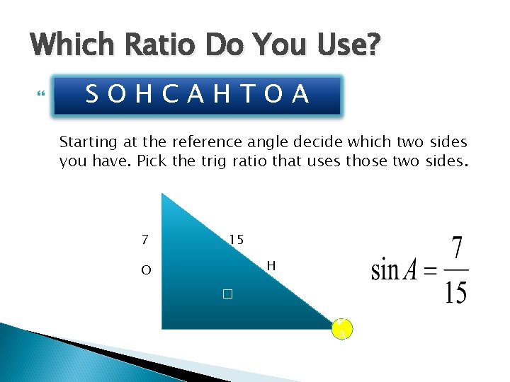 Which Ratio Do You Use? �√S OHCAHTOA Starting at the reference angle decide which Which Ratio Do You Use? �√S OHCAHTOA Starting at the reference angle decide which