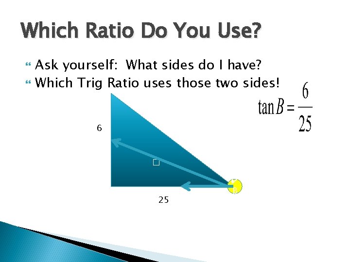 Which Ratio Do You Use? Ask yourself: What sides do I have? Which Trig Which Ratio Do You Use? Ask yourself: What sides do I have? Which Trig