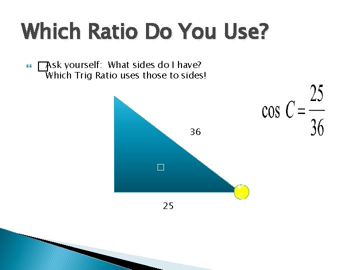 Which Ratio Do You Use? �Ask yourself: What sides do I have? Which Trig Which Ratio Do You Use? �Ask yourself: What sides do I have? Which Trig