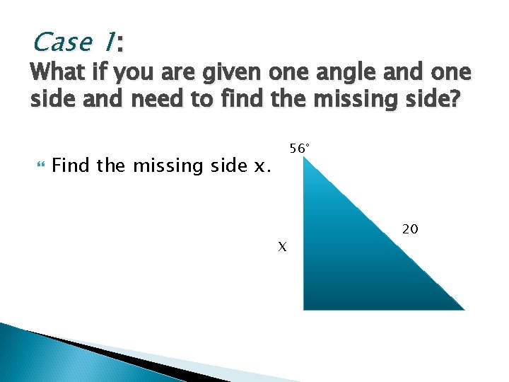 Case 1: What if you are given one angle and one side and need Case 1: What if you are given one angle and one side and need