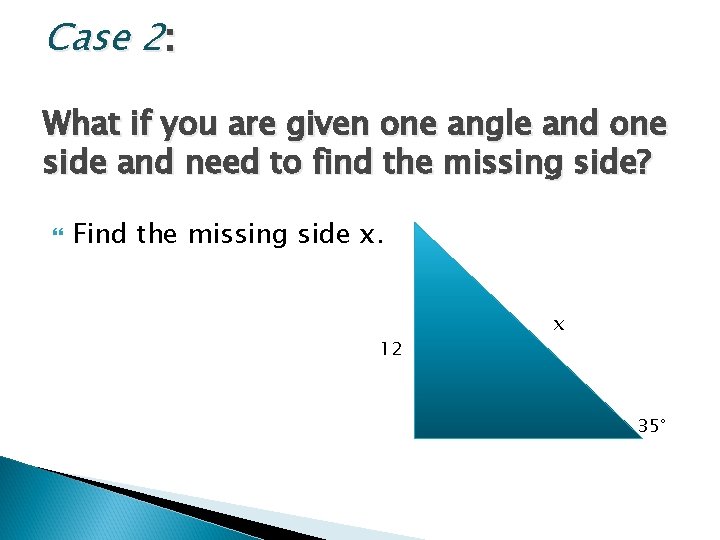 Case 2: What if you are given one angle and one side and need Case 2: What if you are given one angle and one side and need