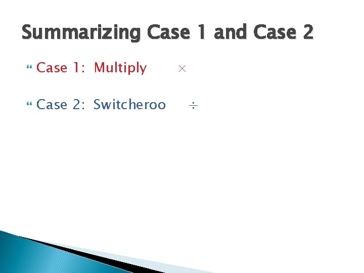 Summarizing Case 1 and Case 2 Case 1: Multiply Case 2: Switcheroo × ÷ Summarizing Case 1 and Case 2 Case 1: Multiply Case 2: Switcheroo × ÷