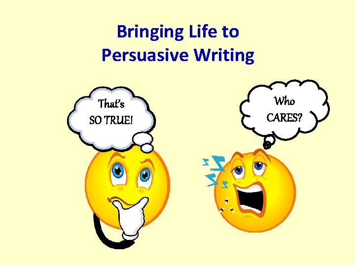 Bringing Life to Persuasive Writing That’s SO TRUE! Who CARES? 