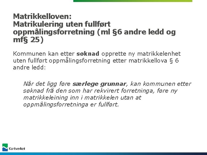 Matrikkelloven: Matrikulering uten fullført oppmålingsforretning (ml § 6 andre ledd og mf§ 25) Kommunen Matrikkelloven: Matrikulering uten fullført oppmålingsforretning (ml § 6 andre ledd og mf§ 25) Kommunen
