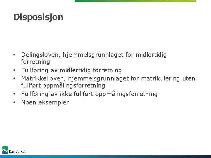 Disposisjon • Delingsloven, hjemmelsgrunnlaget for midlertidig forretning • Fullføring av midlertidig forretning • Matrikkelloven, Disposisjon • Delingsloven, hjemmelsgrunnlaget for midlertidig forretning • Fullføring av midlertidig forretning • Matrikkelloven,