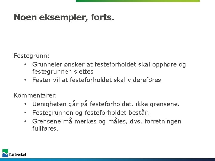 Noen eksempler, forts. Festegrunn: • Grunneier ønsker at festeforholdet skal opphøre og festegrunnen slettes Noen eksempler, forts. Festegrunn: • Grunneier ønsker at festeforholdet skal opphøre og festegrunnen slettes