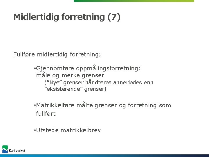 Midlertidig forretning (7) Fullføre midlertidig forretning; • Gjennomføre oppmålingsforretning; måle og merke grenser (”Nye” Midlertidig forretning (7) Fullføre midlertidig forretning; • Gjennomføre oppmålingsforretning; måle og merke grenser (”Nye”