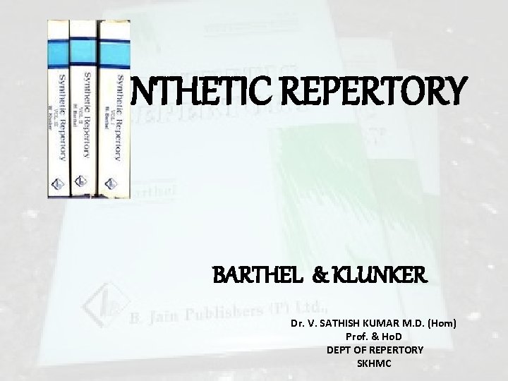 SYNTHETIC REPERTORY BARTHEL & KLUNKER Dr. V. SATHISH KUMAR M. D. (Hom) Prof. &