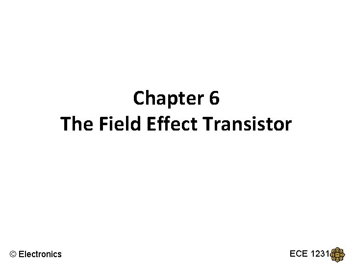 Chapter 6 The Field Effect Transistor © Electronics ECE 1231 