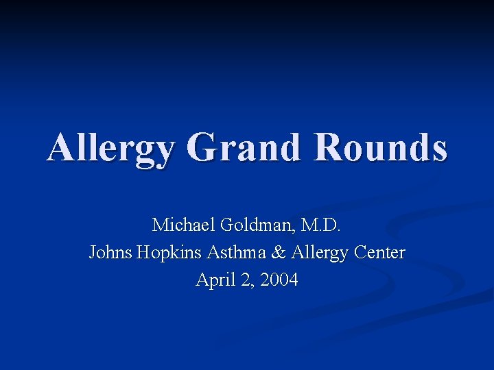 Allergy Grand Rounds Michael Goldman, M. D. Johns Hopkins Asthma & Allergy Center April