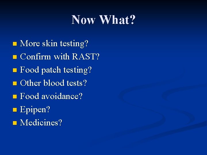 Now What? More skin testing? n Confirm with RAST? n Food patch testing? n