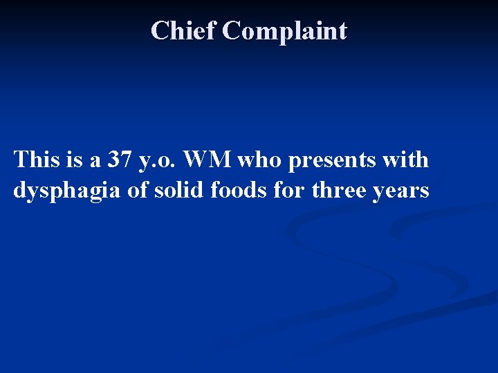 Chief Complaint This is a 37 y. o. WM who presents with dysphagia of