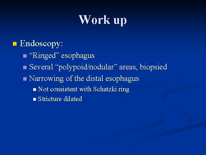 Work up n Endoscopy: “Ringed” esophagus n Several “polypoid/nodular” areas, biopsied n Narrowing of