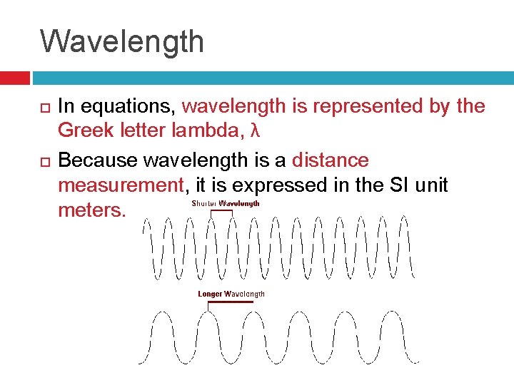 Wavelength In equations, wavelength is represented by the Greek letter lambda, λ Because wavelength