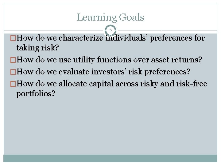 Learning Goals 2 �How do we characterize individuals’ preferences for taking risk? �How do Learning Goals 2 �How do we characterize individuals’ preferences for taking risk? �How do