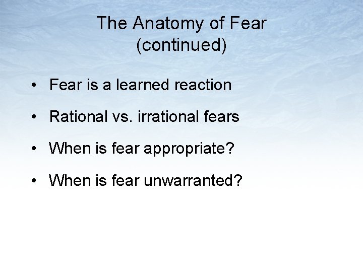 The Anatomy of Fear (continued) • Fear is a learned reaction • Rational vs.