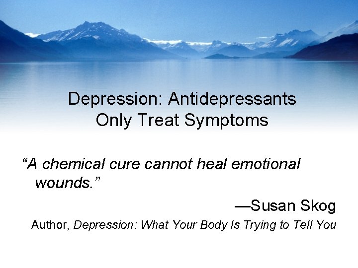Depression: Antidepressants Only Treat Symptoms “A chemical cure cannot heal emotional wounds. ” —Susan