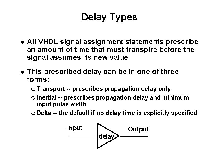 Delay Types All VHDL signal assignment statements prescribe an amount of time that must