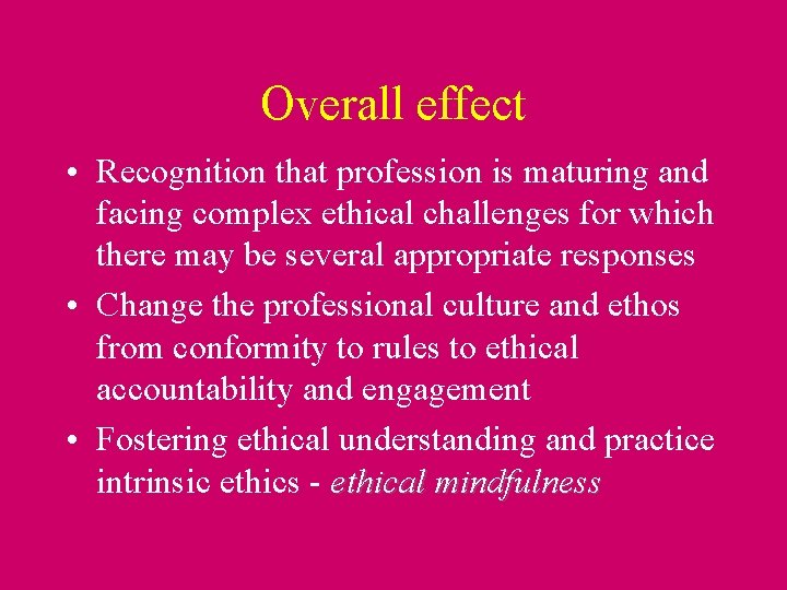 Overall effect • Recognition that profession is maturing and facing complex ethical challenges for