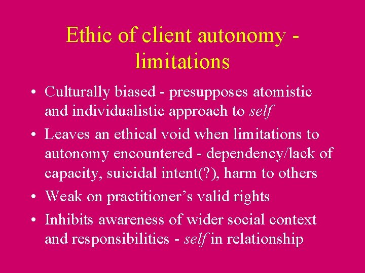 Ethic of client autonomy limitations • Culturally biased - presupposes atomistic and individualistic approach