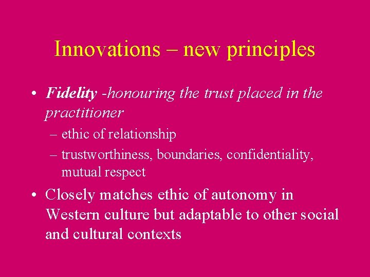 Innovations – new principles • Fidelity -honouring the trust placed in the practitioner –