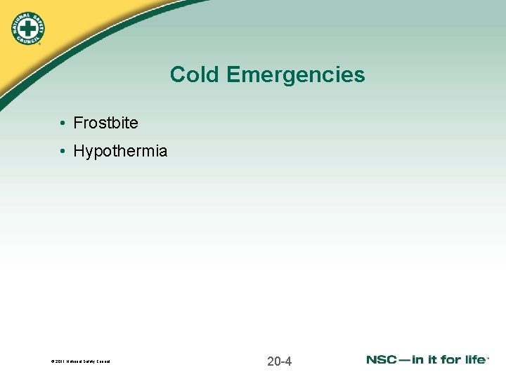 Cold Emergencies • Frostbite • Hypothermia © 2011 National Safety Council 20 -4 