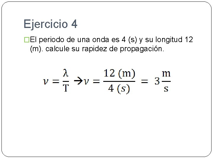 Ejercicio 4 �El periodo de una onda es 4 (s) y su longitud 12