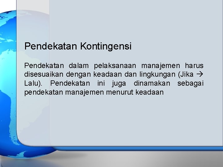 Pendekatan Kontingensi Pendekatan dalam pelaksanaan manajemen harus disesuaikan dengan keadaan dan lingkungan (Jika Lalu).