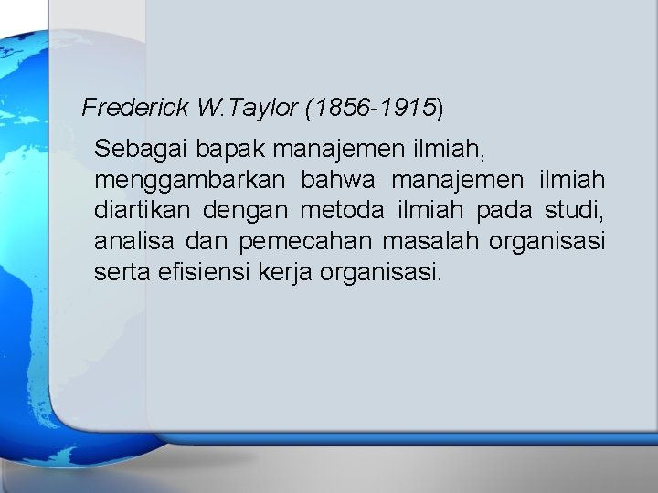 Frederick W. Taylor (1856 -1915) Sebagai bapak manajemen ilmiah, menggambarkan bahwa manajemen ilmiah diartikan