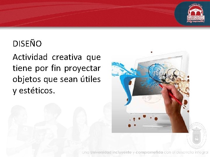 DISEÑO Actividad creativa que tiene por fin proyectar objetos que sean útiles y estéticos. DISEÑO Actividad creativa que tiene por fin proyectar objetos que sean útiles y estéticos.