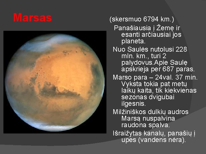 Marsas (skersmuo 6794 km. ) Panašiausia į Žemę ir esanti arčiausiai jos planeta. Nuo
