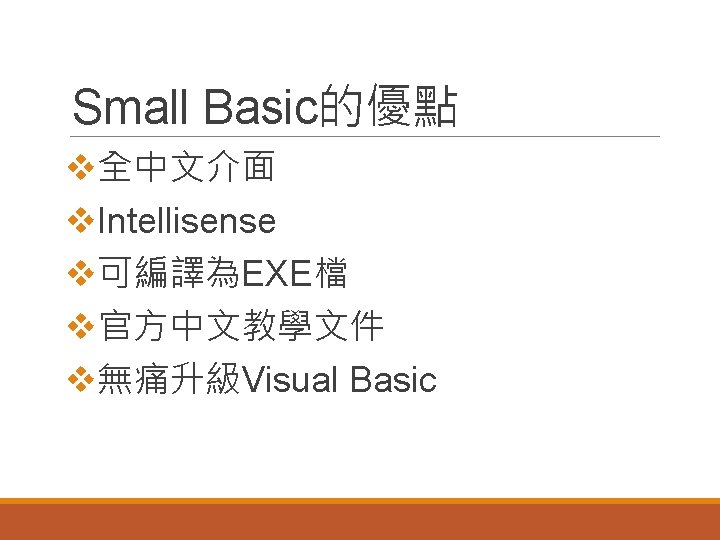 Small Basic的優點 v全中文介面 v. Intellisense v可編譯為EXE檔 v官方中文教學文件 v無痛升級Visual Basic 