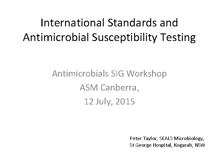 International Standards and Antimicrobial Susceptibility Testing Antimicrobials SIG Workshop ASM Canberra, 12 July, 2015