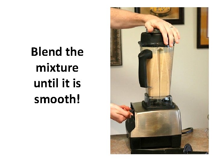 Blend the mixture until it is smooth! 