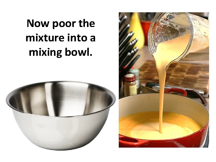Now poor the mixture into a mixing bowl. 