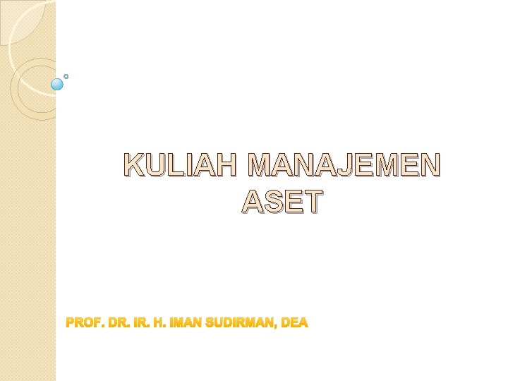 KULIAH MANAJEMEN ASET PROF. DR. IR. H. IMAN SUDIRMAN, DEA KULIAH MANAJEMEN ASET PROF. DR. IR. H. IMAN SUDIRMAN, DEA