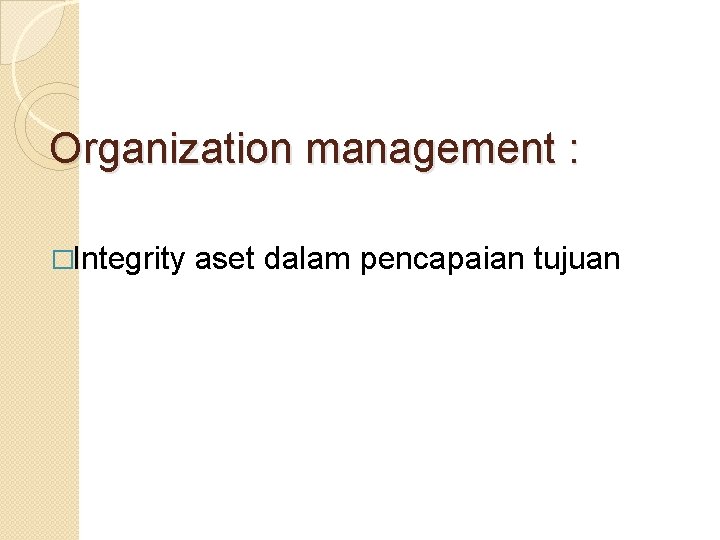 Organization management : �Integrity aset dalam pencapaian tujuan Organization management : �Integrity aset dalam pencapaian tujuan