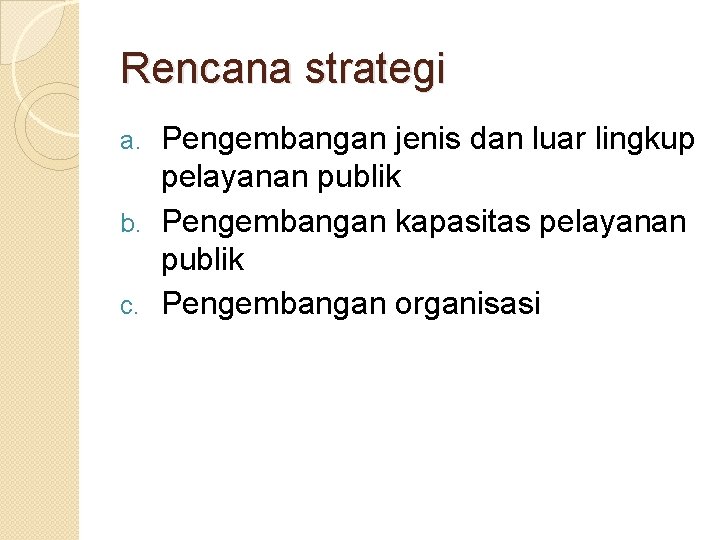 Rencana strategi Pengembangan jenis dan luar lingkup pelayanan publik b. Pengembangan kapasitas pelayanan publik Rencana strategi Pengembangan jenis dan luar lingkup pelayanan publik b. Pengembangan kapasitas pelayanan publik