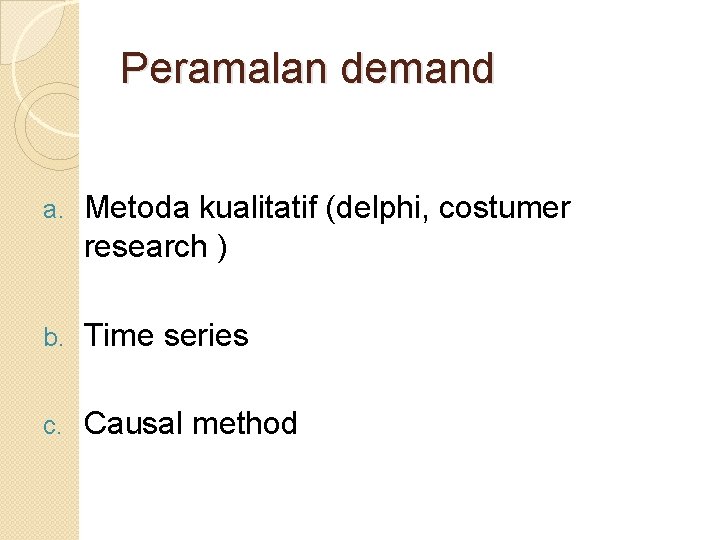 Peramalan demand a. Metoda kualitatif (delphi, costumer research ) b. Time series c. Causal Peramalan demand a. Metoda kualitatif (delphi, costumer research ) b. Time series c. Causal
