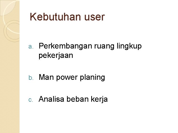 Kebutuhan user a. Perkembangan ruang lingkup pekerjaan b. Man power planing c. Analisa beban Kebutuhan user a. Perkembangan ruang lingkup pekerjaan b. Man power planing c. Analisa beban