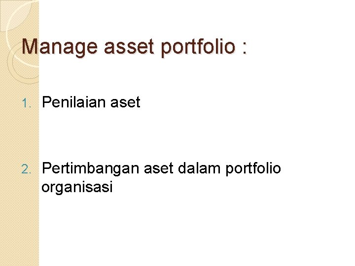Manage asset portfolio : 1. Penilaian aset 2. Pertimbangan aset dalam portfolio organisasi Manage asset portfolio : 1. Penilaian aset 2. Pertimbangan aset dalam portfolio organisasi