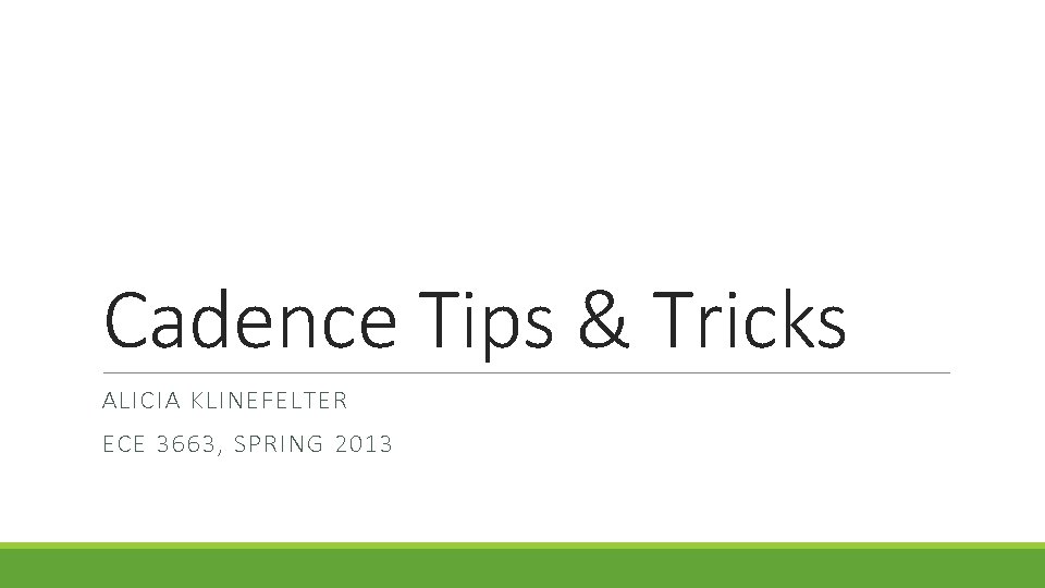Cadence Tips & Tricks ALICIA KLINEFELTER ECE 3663, SPRING 2013 