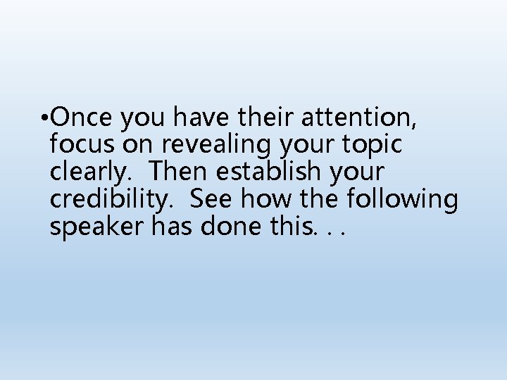  • Once you have their attention, focus on revealing your topic clearly. Then