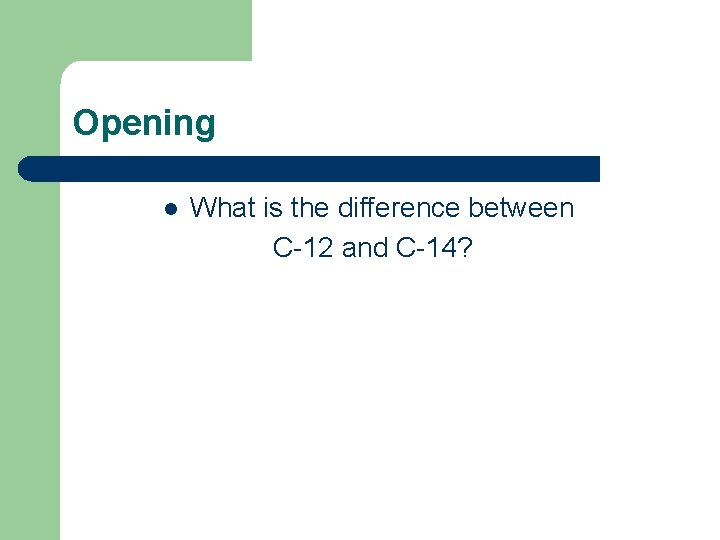 Opening l What is the difference between C-12 and C-14? 