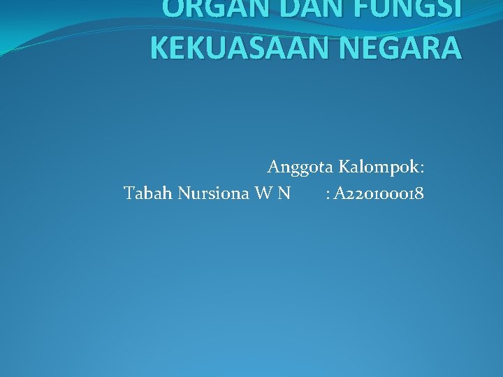 ORGAN DAN FUNGSI KEKUASAAN NEGARA Anggota Kalompok: Tabah Nursiona W N : A 220100018