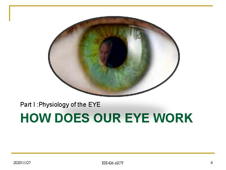 Part I : Physiology of the EYE HOW DOES OUR EYE WORK 2020/11/27 EIE